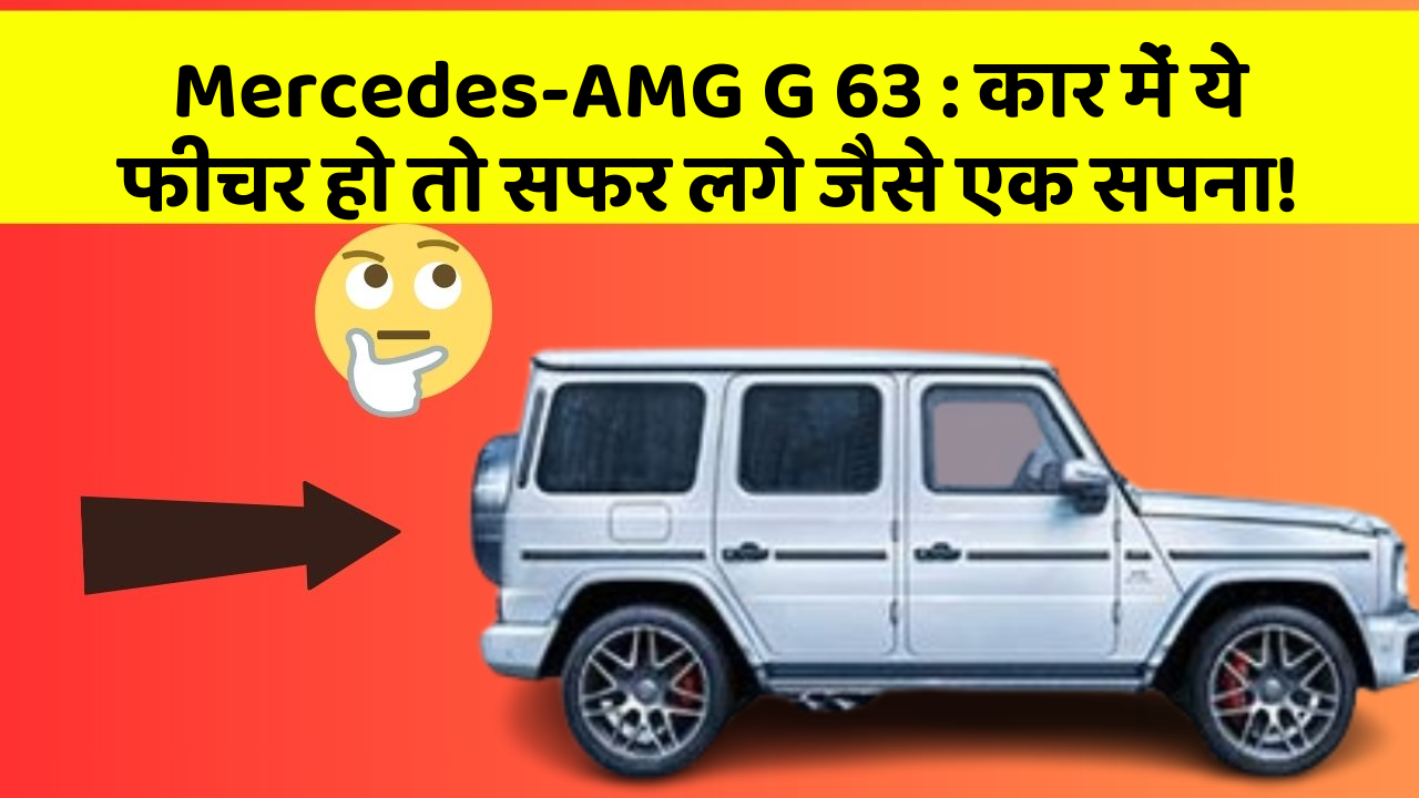 Mercedes-AMG G 63: कार में ये फीचर हो तो सफर लगे जैसे एक सपना!