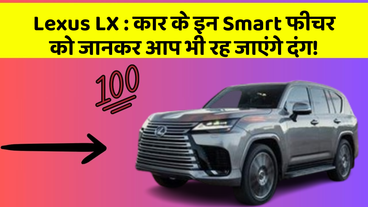 Lexus LX : कार के इन Smart फीचर को जानकर आप भी रह जाएंगे दंग!