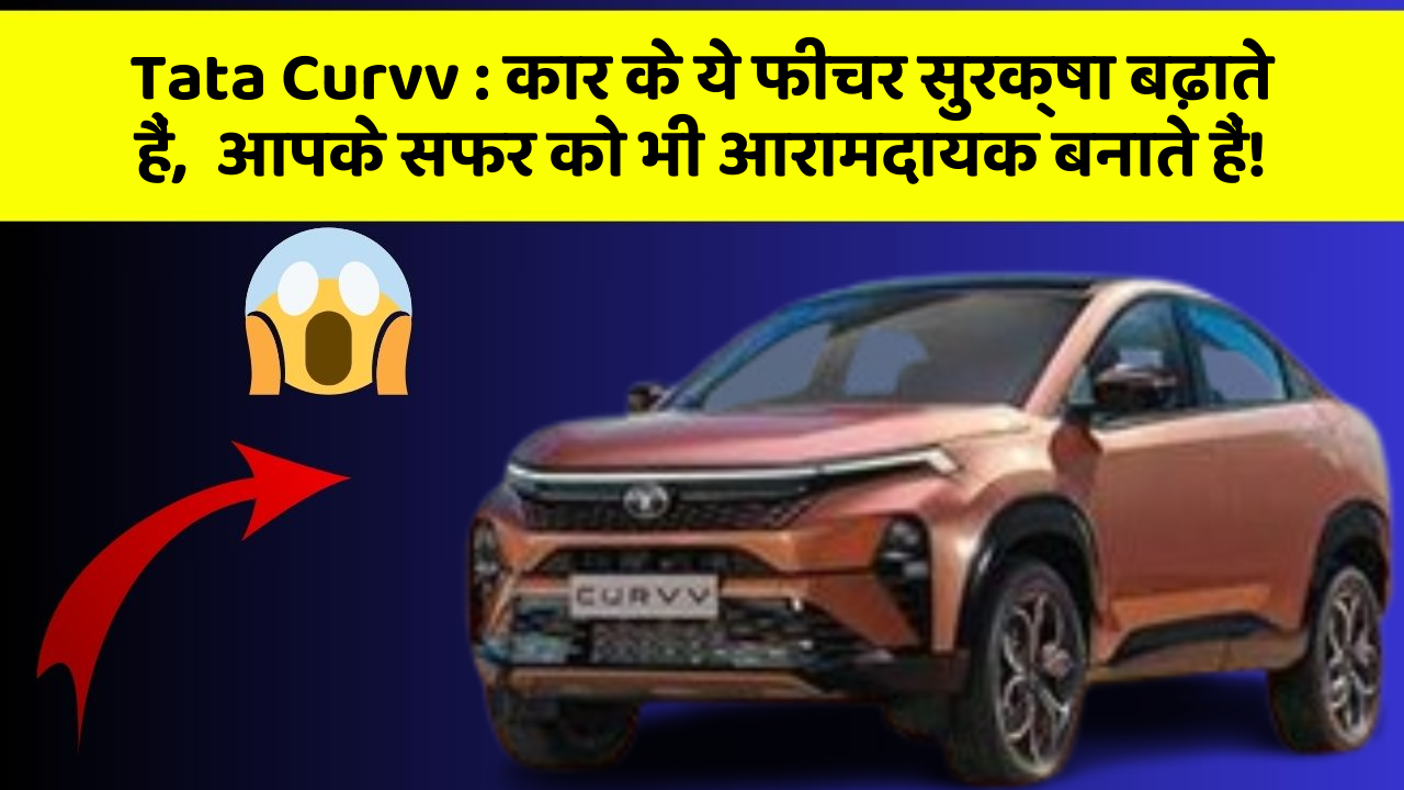 Tata Curvv : कार के ये फीचर सुरक्षा बढ़ाते हैं,  आपके सफर को भी आरामदायक बनाते हैं!