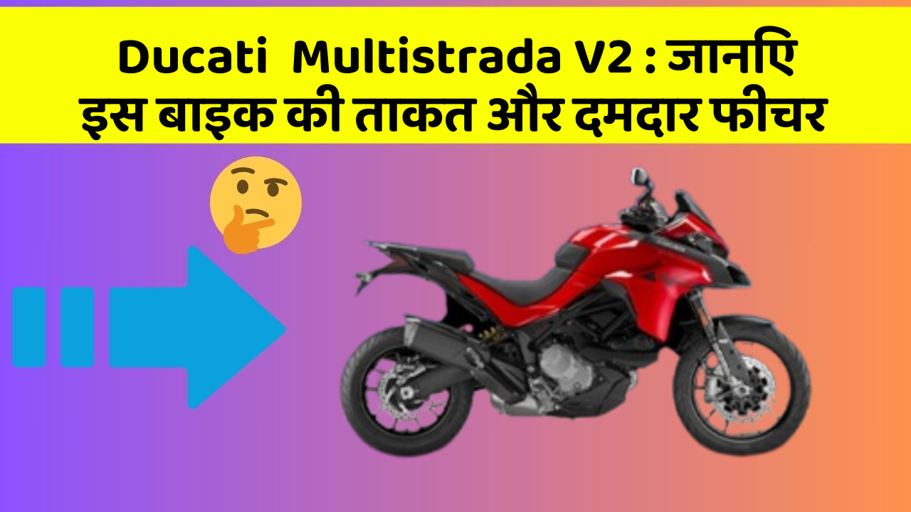 Ducati  Multistrada V2 : जानिए इस बाइक की ताकत और दमदार फीचर