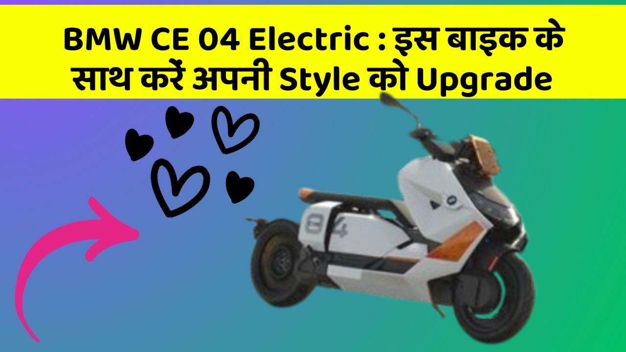 BMW CE 04 Electric : इस बाइक के साथ करें अपनी Style को Upgrade