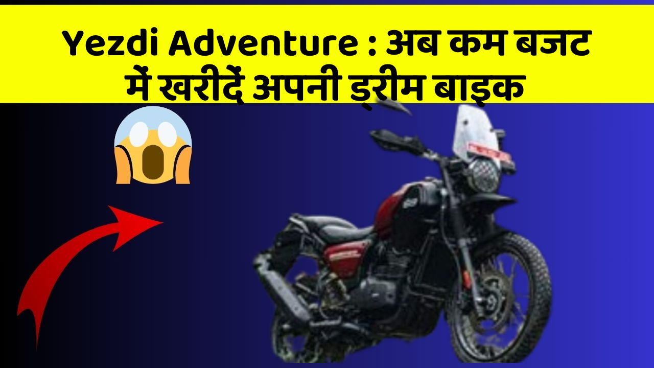 Yezdi Adventure : अब कम बजट में खरीदें अपनी ड्रीम बाइक