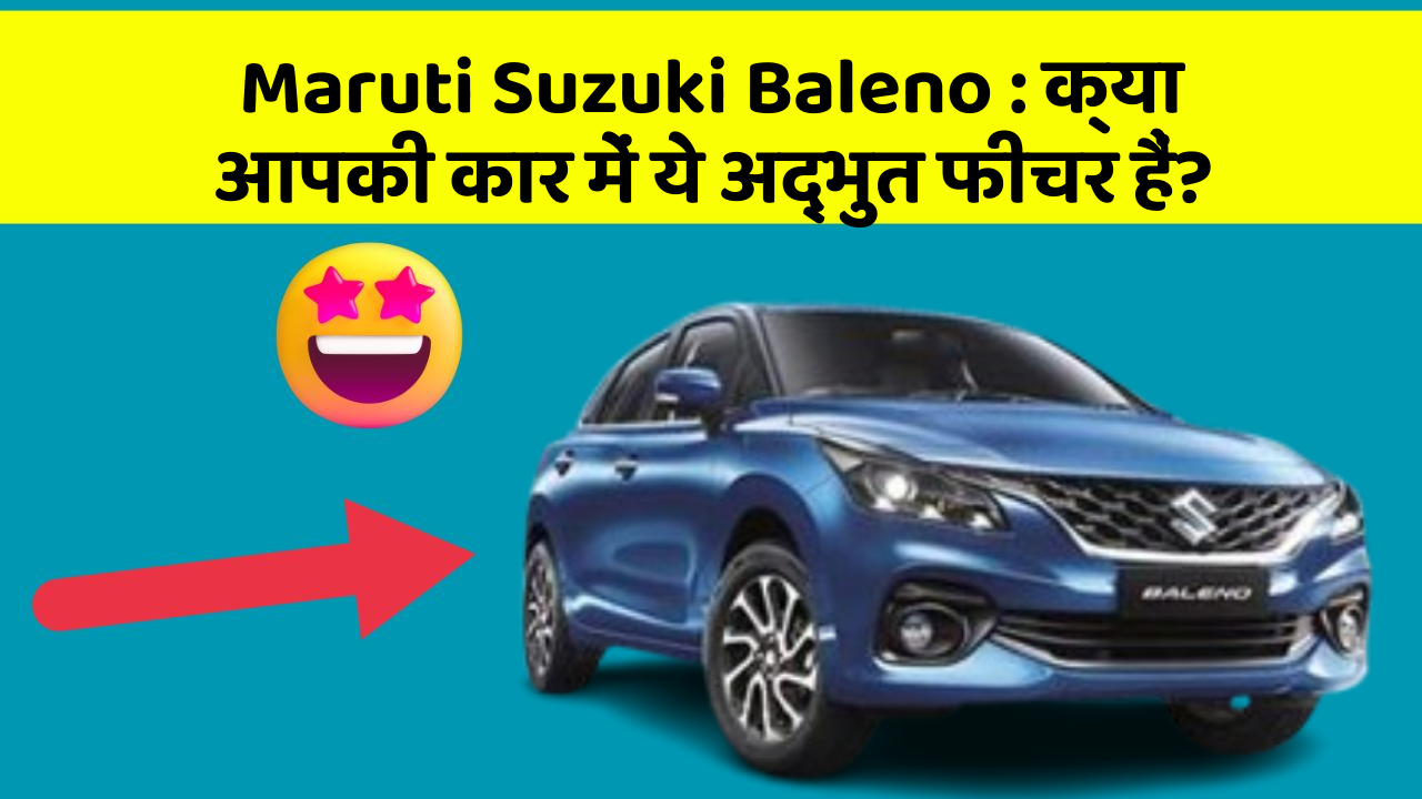 Maruti Suzuki Baleno: क्या आपकी कार में ये अद्भुत फीचर हैं?