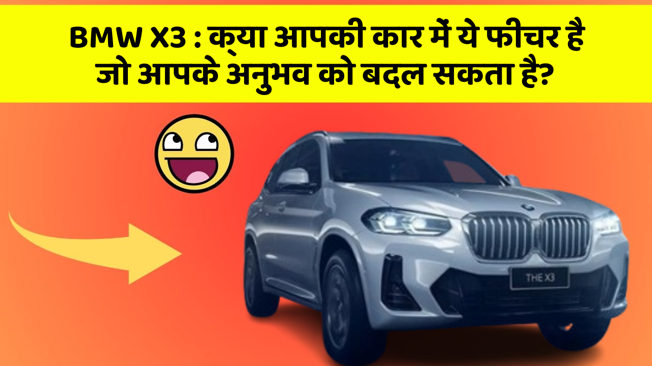 BMW X3:क्या आपकी कार में ये फीचर है जो आपके अनुभव को बदल सकता है?