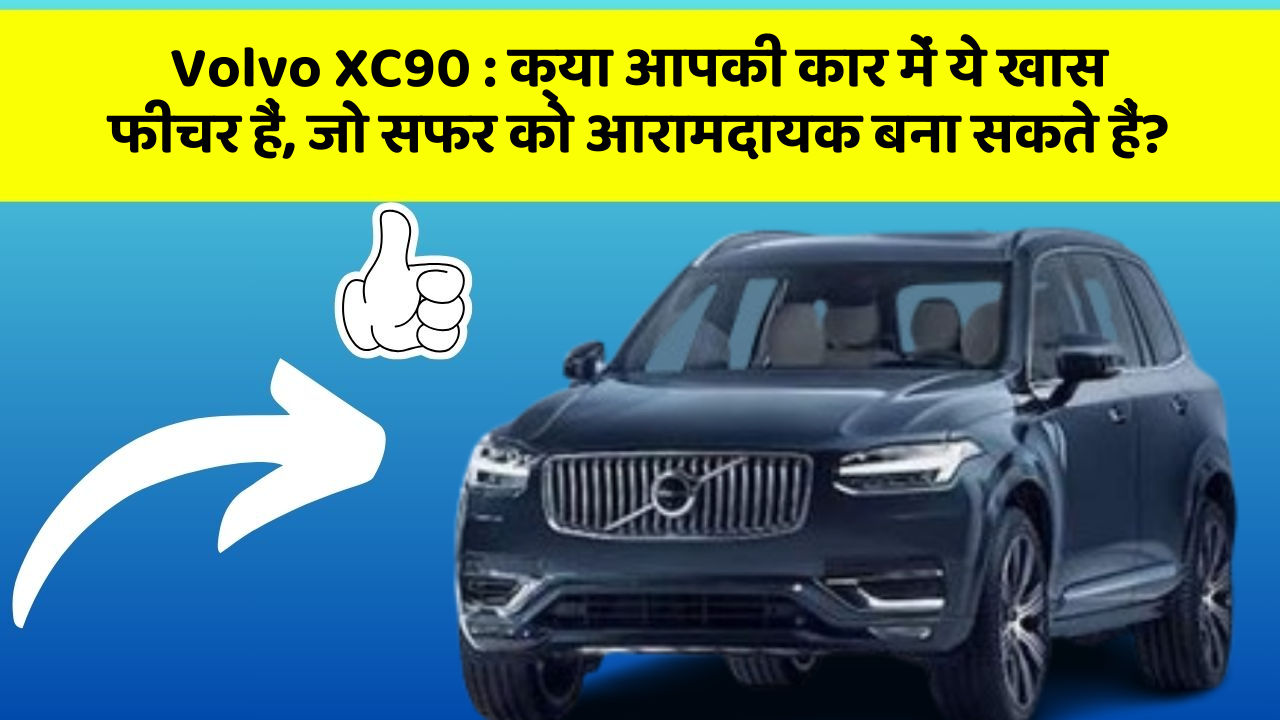 Volvo XC90: क्या आपकी कार में ये खास फीचर हैं, जो सफर को आरामदायक बना सकते हैं?