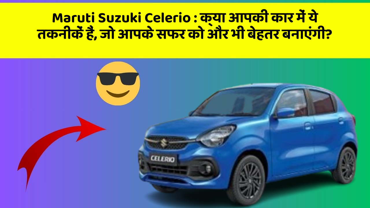Maruti Suzuki Celerio : क्या आपकी कार में ये तकनीकें हैं, जो आपके सफर को और भी बेहतर बनाएंगी?