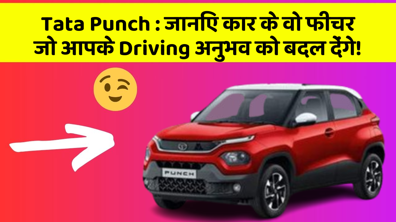 Tata Punch: जानिए कार के वो फीचर जो आपके Driving अनुभव को बदल देंगे!