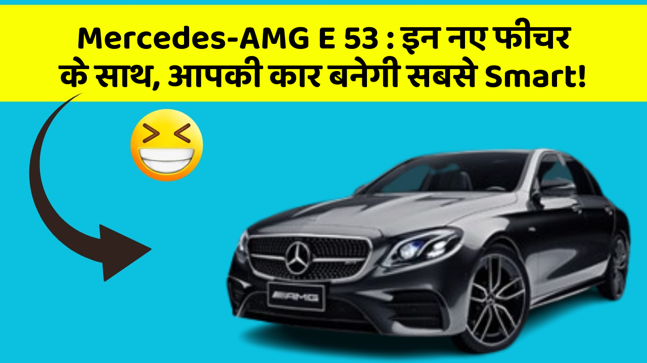 Mercedes-AMG E 53 : इन नए फीचर के साथ, आपकी कार बनेगी सबसे Smart!
