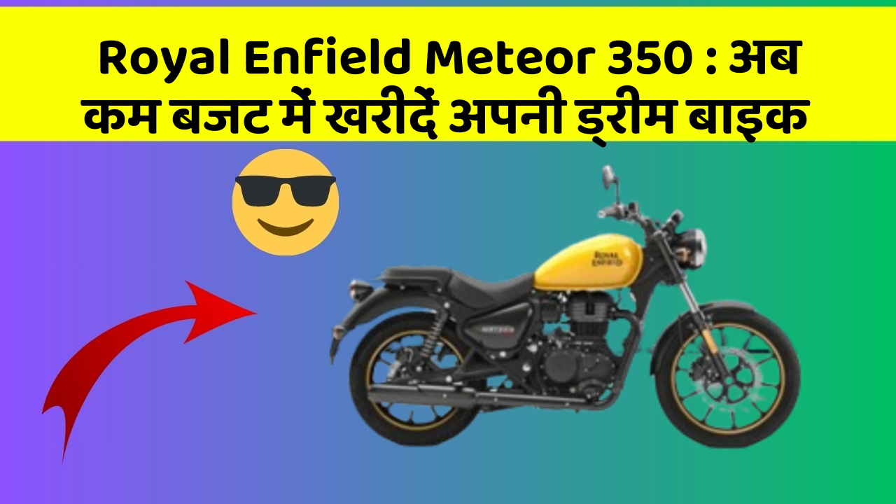 Royal Enfield Meteor 350 : अब कम बजट में खरीदें अपनी ड्रीम बाइक