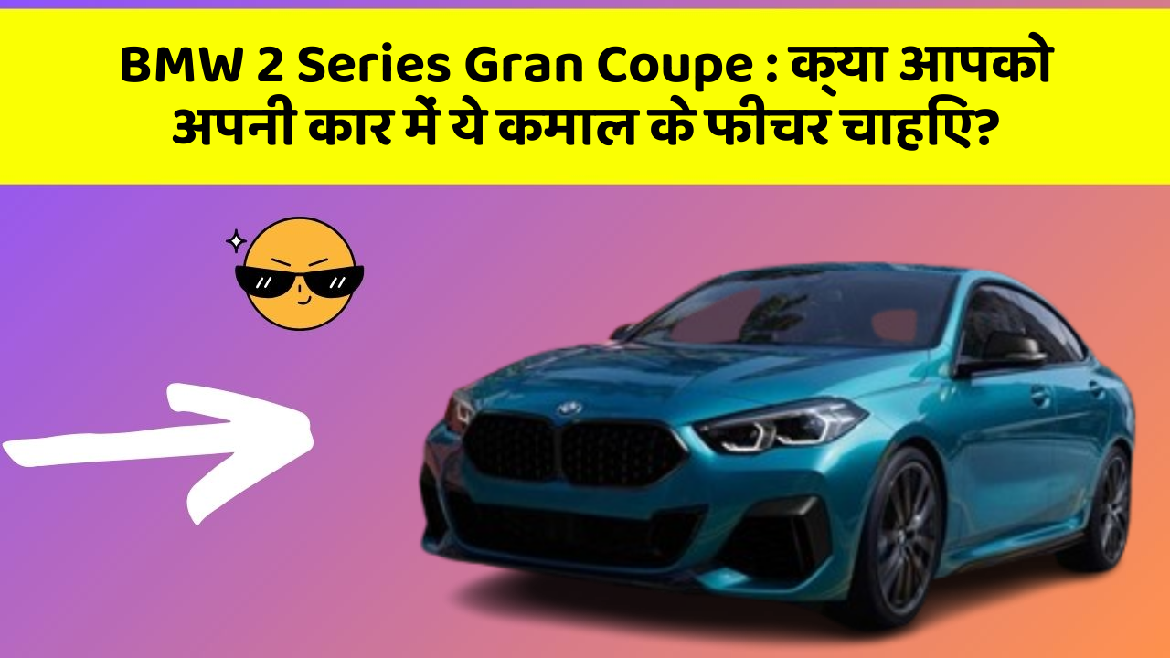 BMW 2 Series Gran Coupe : क्या आपको अपनी कार में ये कमाल के फीचर चाहिए?