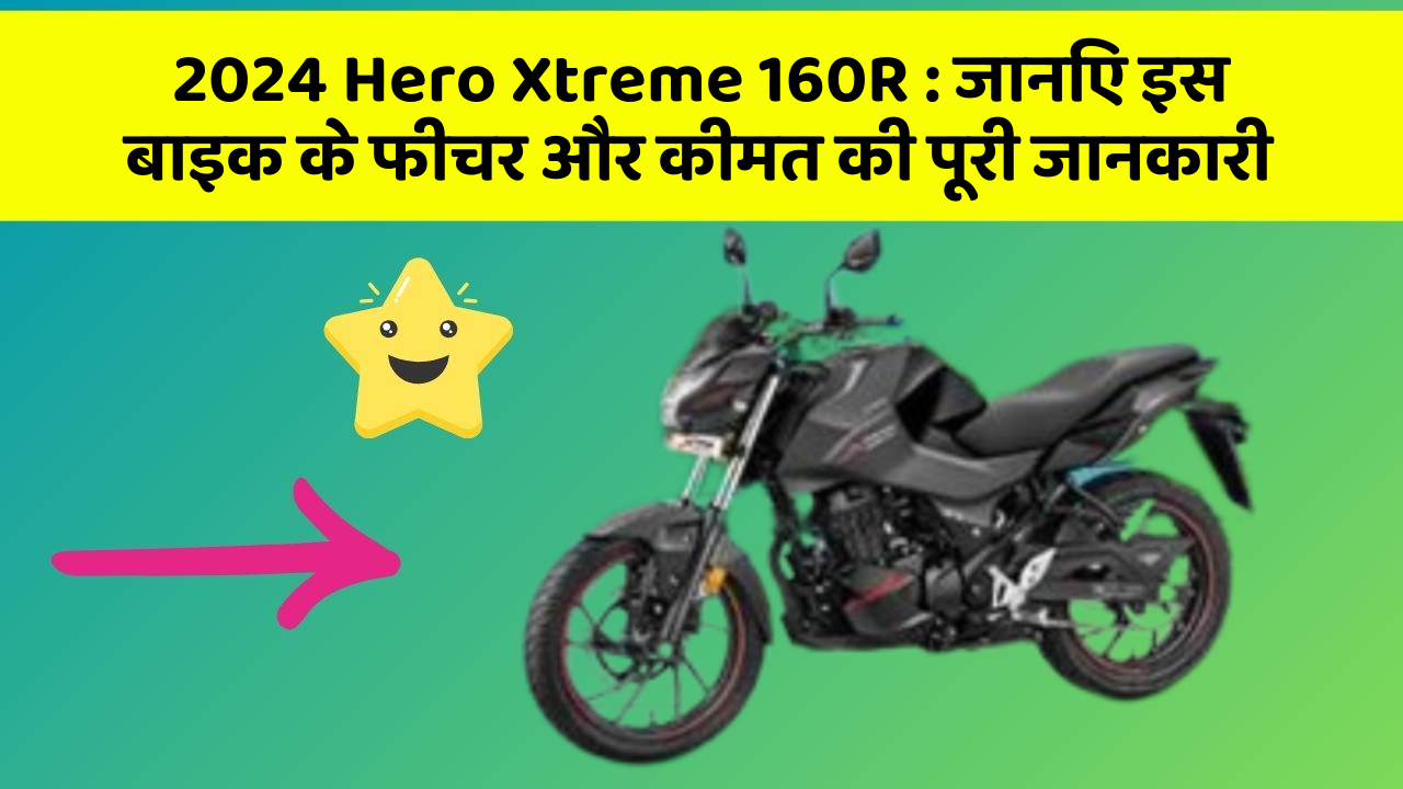 2024 Hero Xtreme 160R: जानिए इस बाइक के फीचर और कीमत की पूरी जानकारी