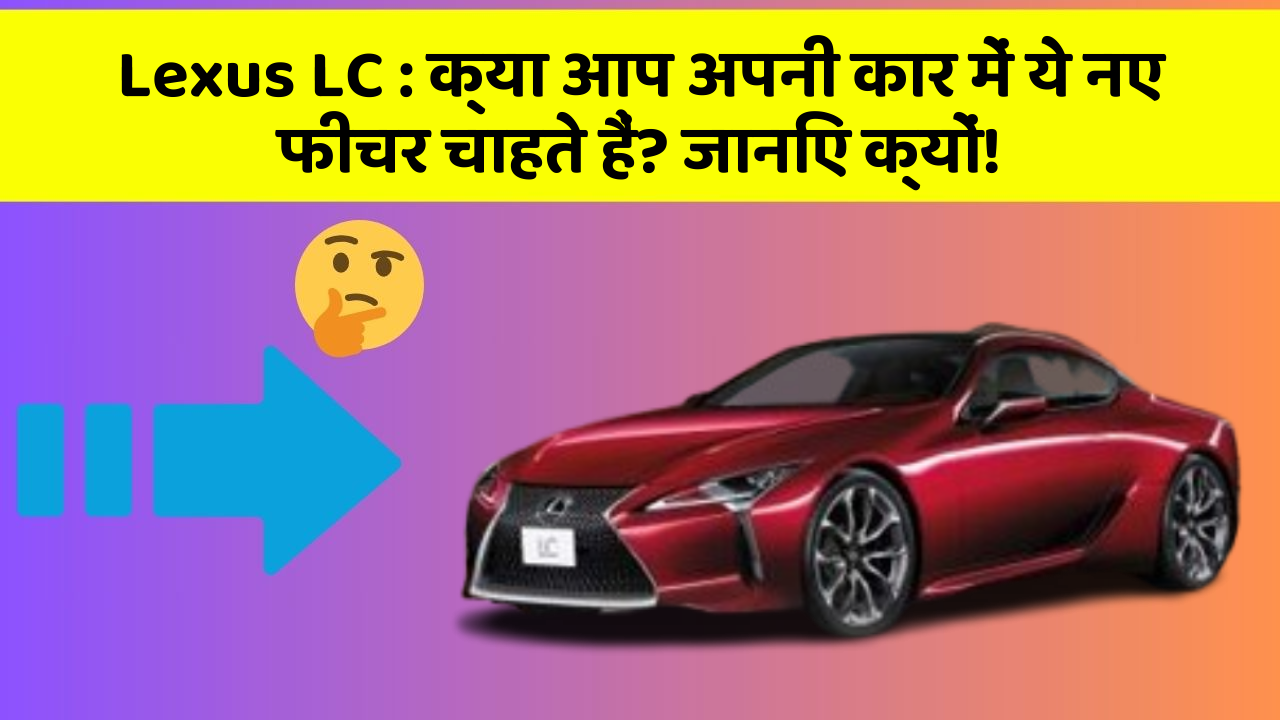Lexus LC : क्या आप अपनी कार में ये नए फीचर चाहते हैं? जानिए क्यों!