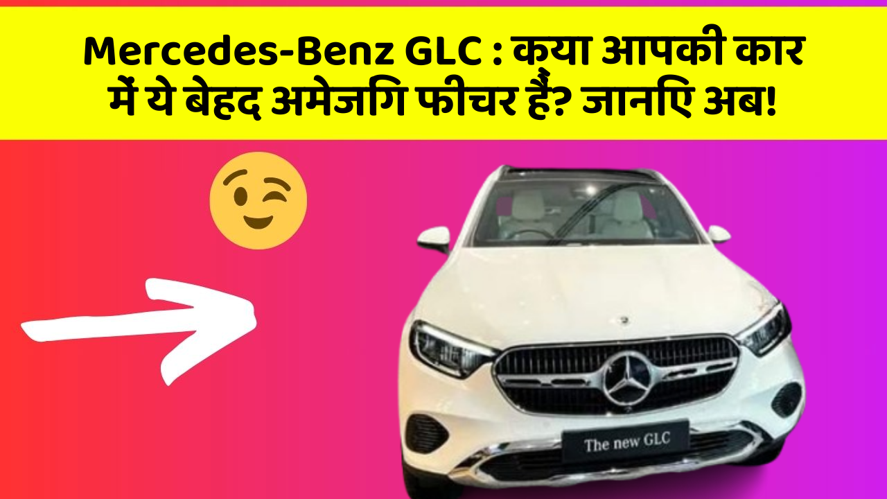 Mercedes-Benz GLC: क्या आपकी कार में ये बेहद अमेजिंग फीचर हैं? जानिए अब!