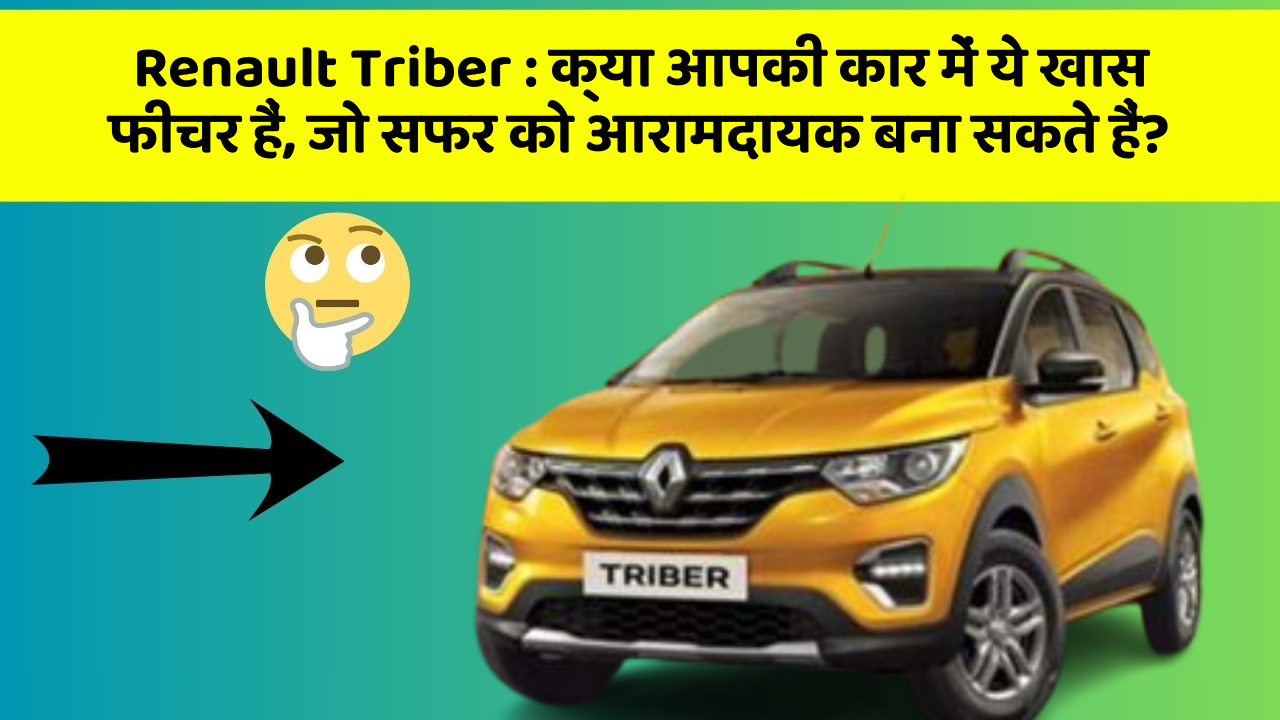 Renault Triber : क्या आपकी कार में ये खास फीचर हैं, जो सफर को आरामदायक बना सकते हैं?