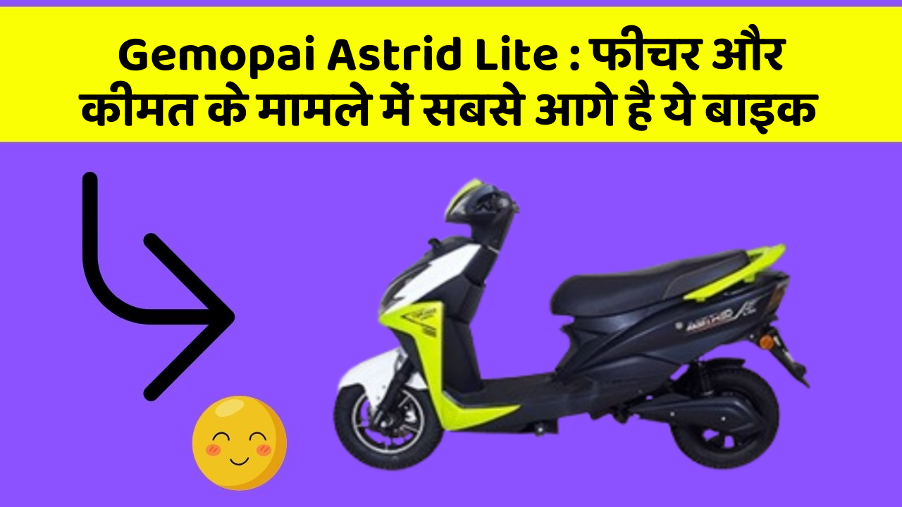 Gemopai Astrid Lite : फीचर और कीमत के मामले में सबसे आगे है ये बाइक