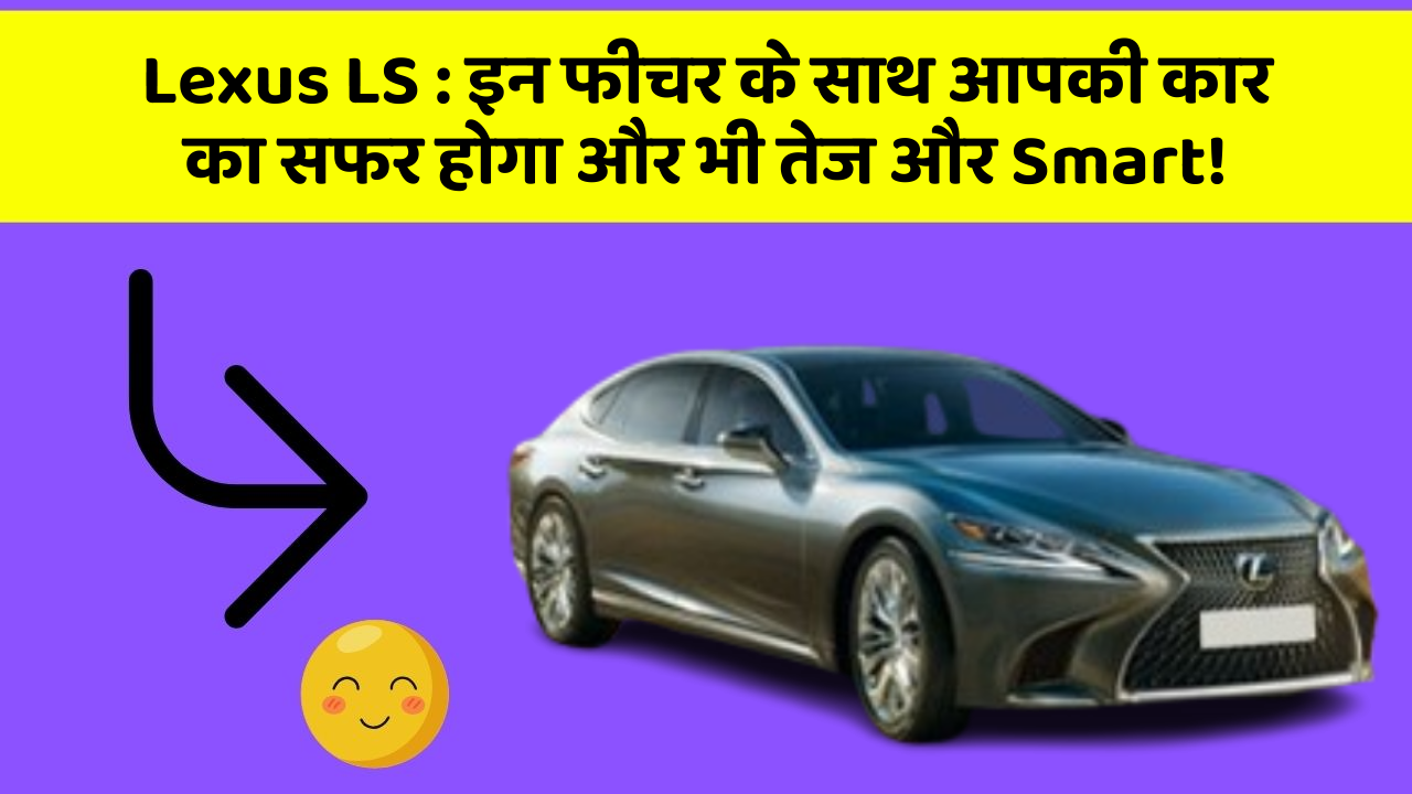Lexus LS : इन फीचर के साथ आपकी कार का सफर होगा और भी तेज और Smart!
