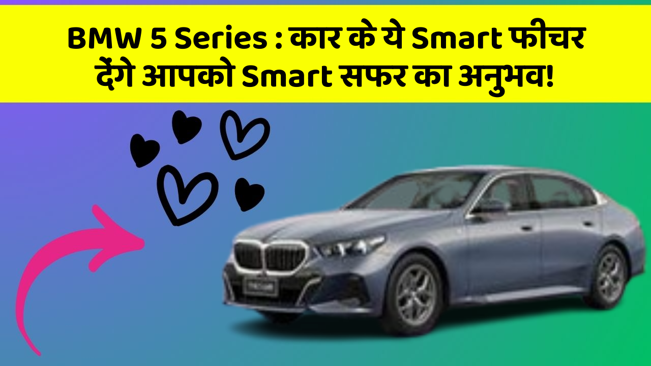 BMW 5 Series: कार के ये Smart फीचर देंगे आपको Smart सफर का अनुभव!