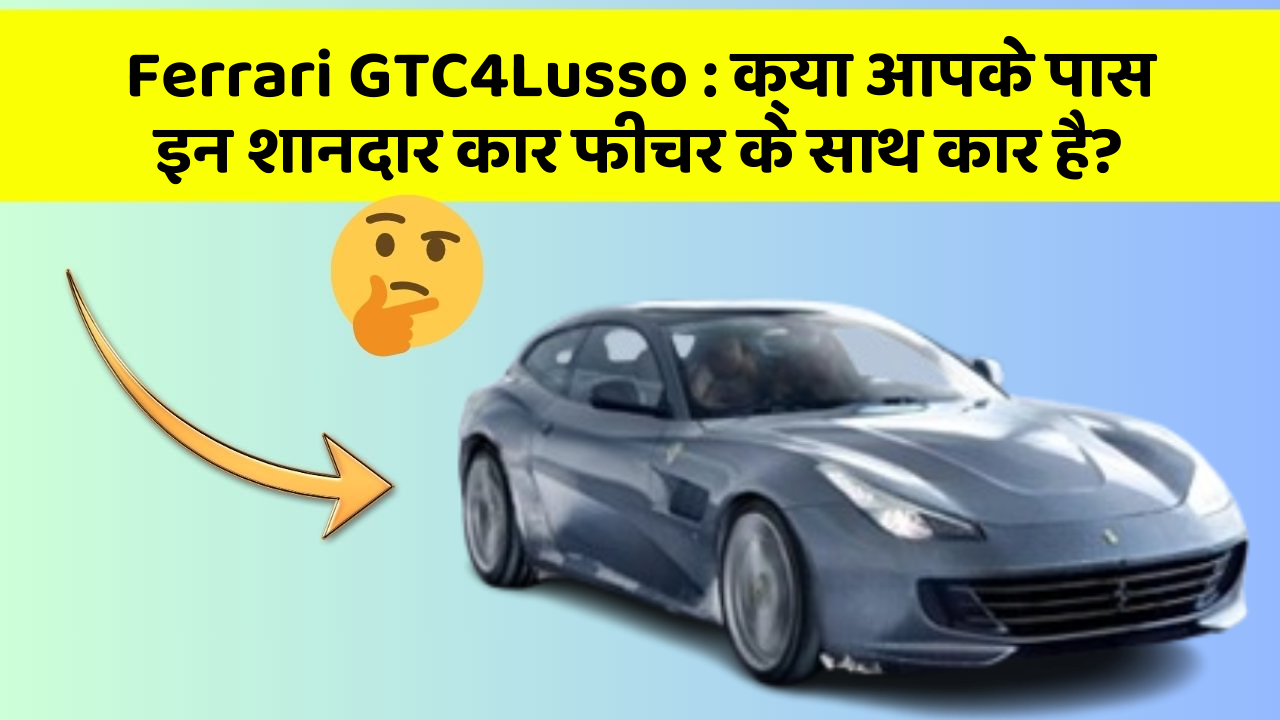 Ferrari GTC4Lusso: क्या आपके पास इन शानदार कार फीचर के साथ कार है?