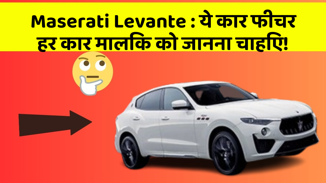 Maserati Levante : ये कार फीचर हर कार मालिक को जानना चाहिए!
