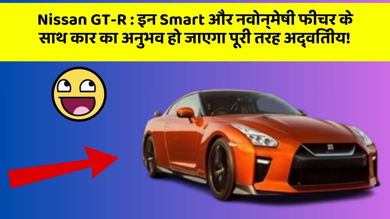 Nissan GT-R : इन Smart और नवोन्मेषी फीचर के साथ कार का अनुभव हो जाएगा पूरी तरह अद्वितीय!