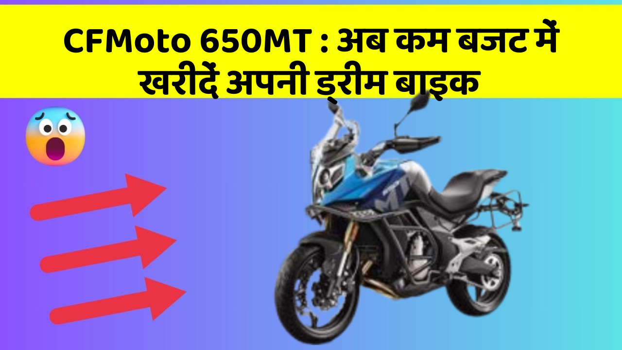 CFMoto 650MT : अब कम बजट में खरीदें अपनी ड्रीम बाइक