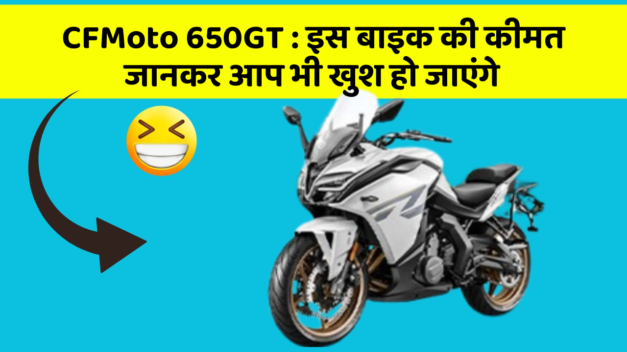 CFMoto 650GT : इस बाइक की कीमत जानकर आप भी खुश हो जाएंगे
