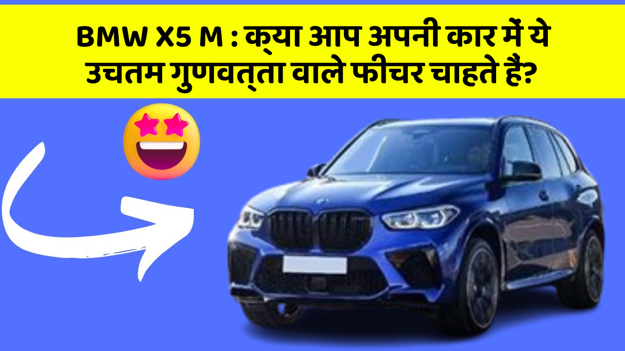 BMW X5 M : क्या आप अपनी कार में ये उचतम गुणवत्ता वाले फीचर चाहते हैं?