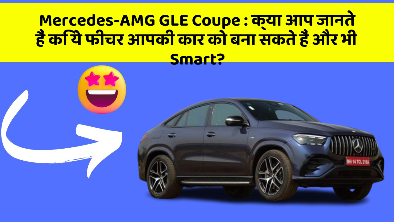 Mercedes-AMG GLE Coupe : क्या आप जानते हैं कि ये फीचर आपकी कार को बना सकते हैं और भी Smart?