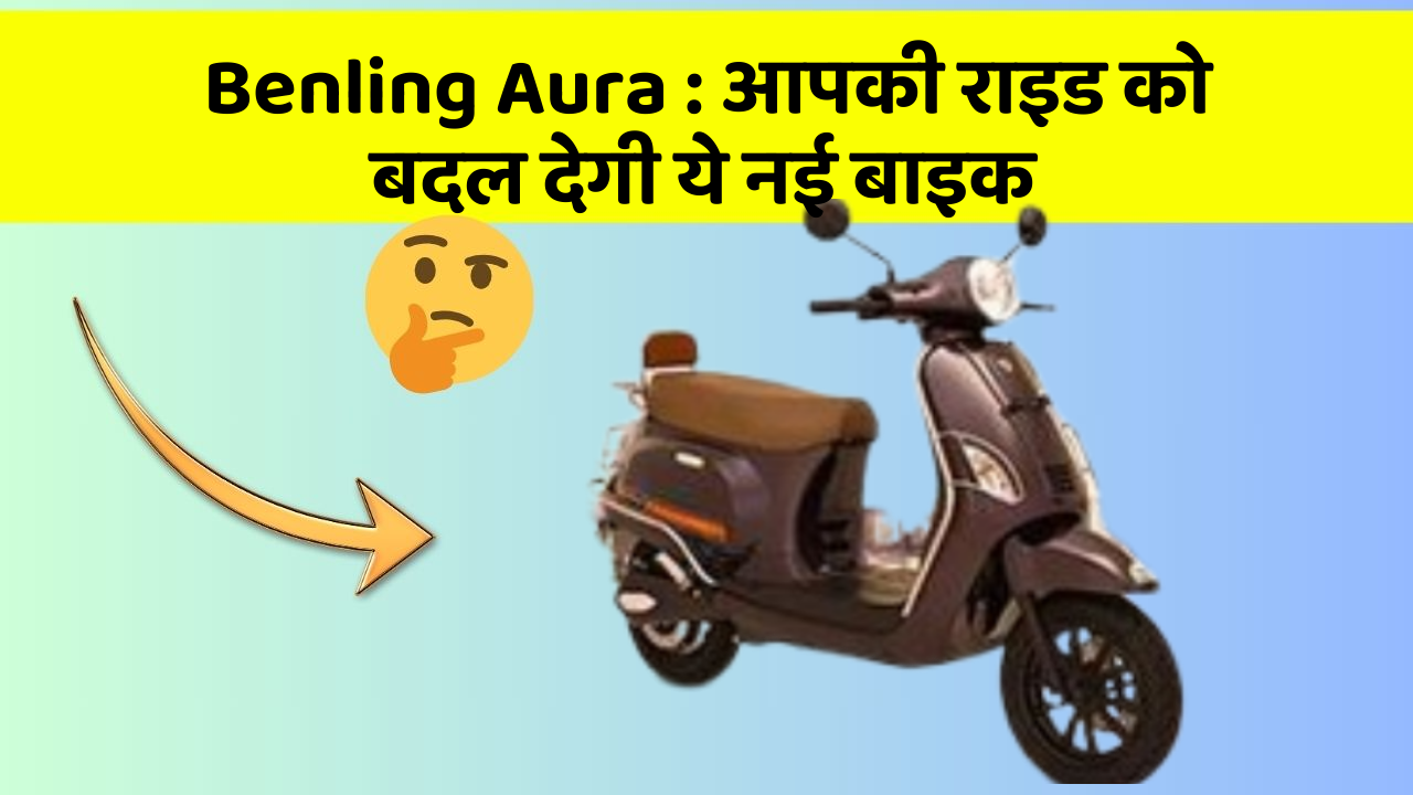 Benling Aura: आपकी राइड को बदल देगी ये नई बाइक
