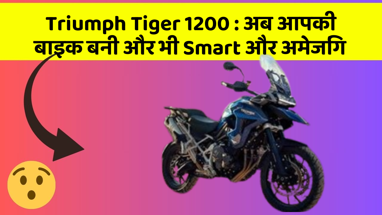 Triumph Tiger 1200 : अब आपकी बाइक बनी और भी Smart और अमेजिंग