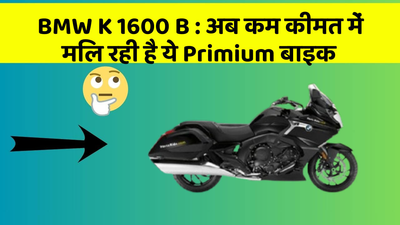 BMW K 1600 B: अब कम कीमत में मिल रही है ये Primium बाइक