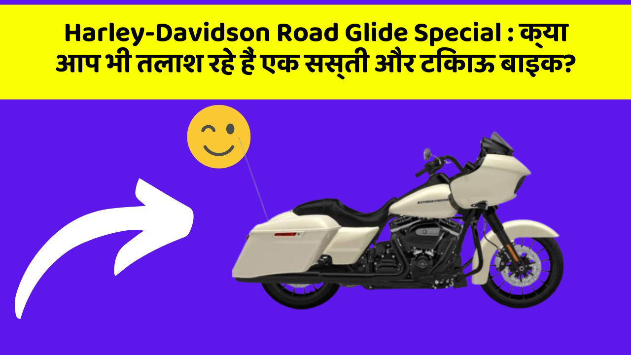 Harley-Davidson Road Glide Special : क्या आप भी तलाश रहे हैं एक सस्ती और टिकाऊ बाइक?