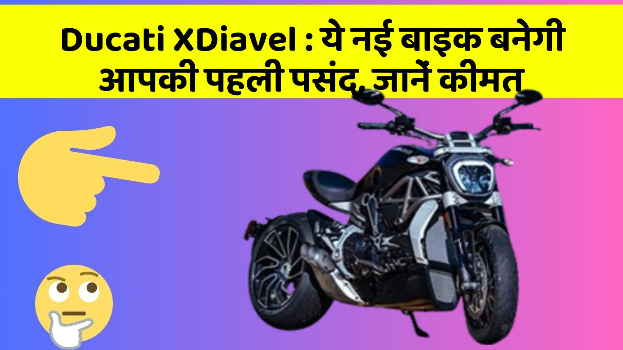 Ducati XDiavel : ये नई बाइक बनेगी आपकी पहली पसंद, जानें कीमत