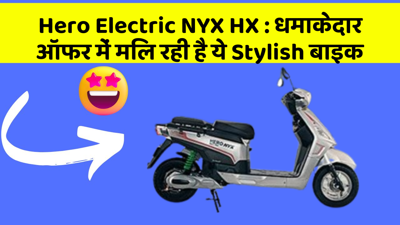 Hero Electric NYX HX: धमाकेदार ऑफर में मिल रही है ये Stylish बाइक