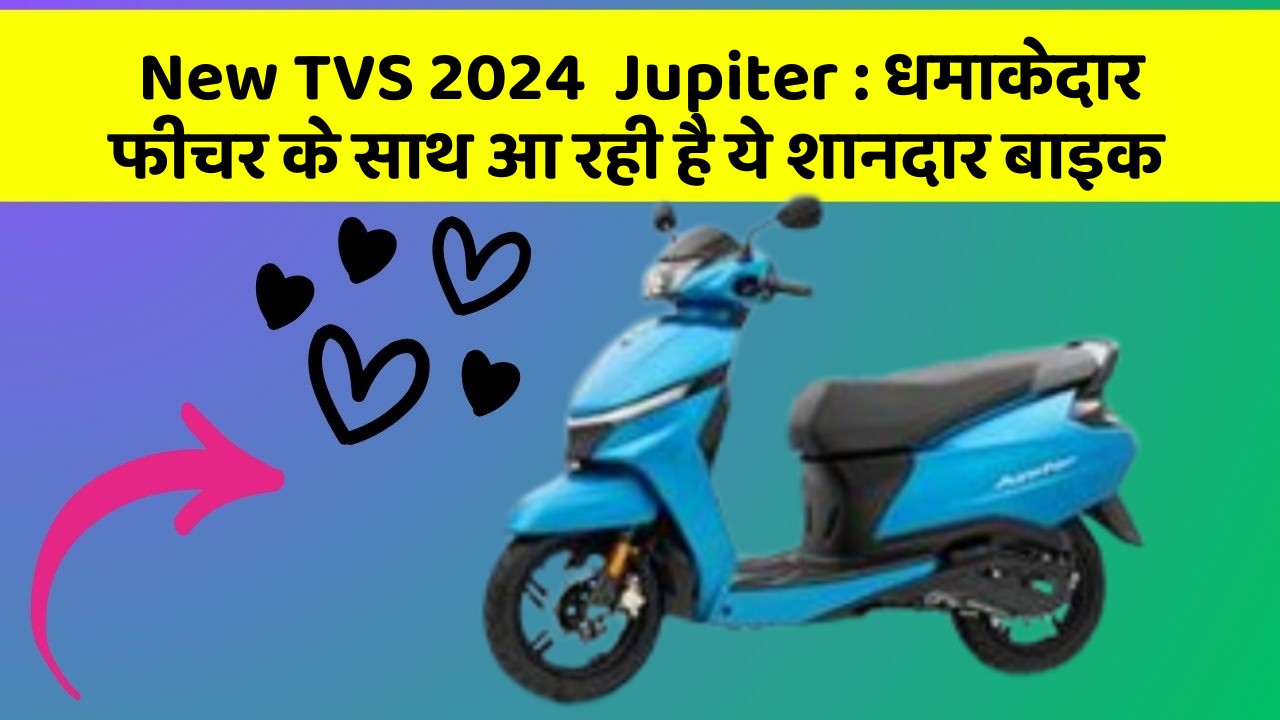 New TVS 2024  Jupiter : धमाकेदार फीचर के साथ आ रही है ये शानदार बाइक