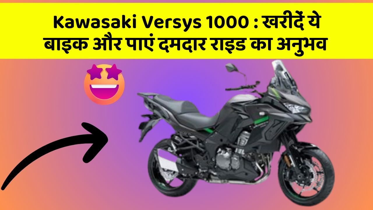 Kawasaki Versys 1000:खरीदें ये बाइक और पाएं दमदार राइड का अनुभव
