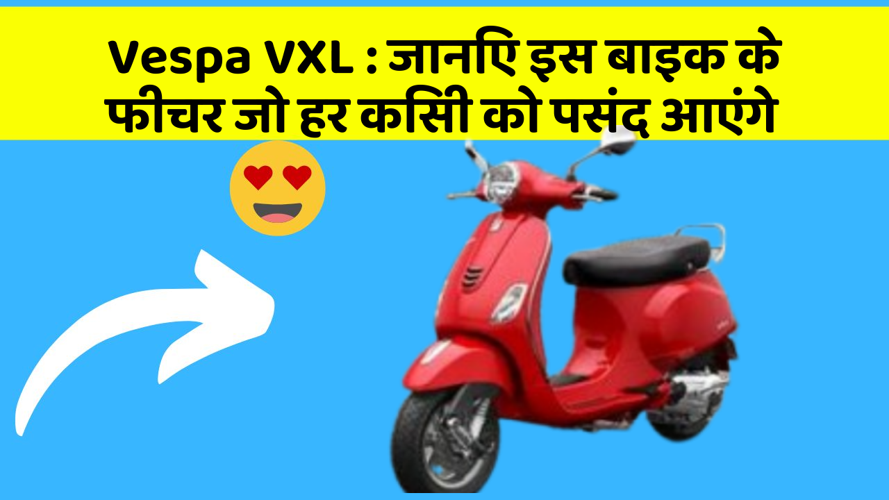 Vespa VXL : जानिए इस बाइक के फीचर जो हर किसी को पसंद आएंगे
