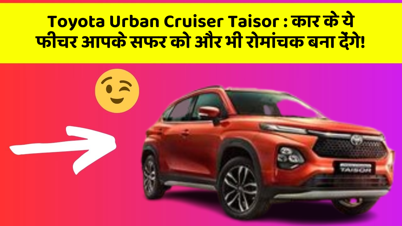 Toyota Urban Cruiser Taisor : कार के ये फीचर आपके सफर को और भी रोमांचक बना देंगे!