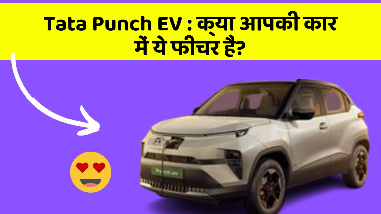 Tata Punch EV : क्या आपकी कार में ये फीचर हैं?