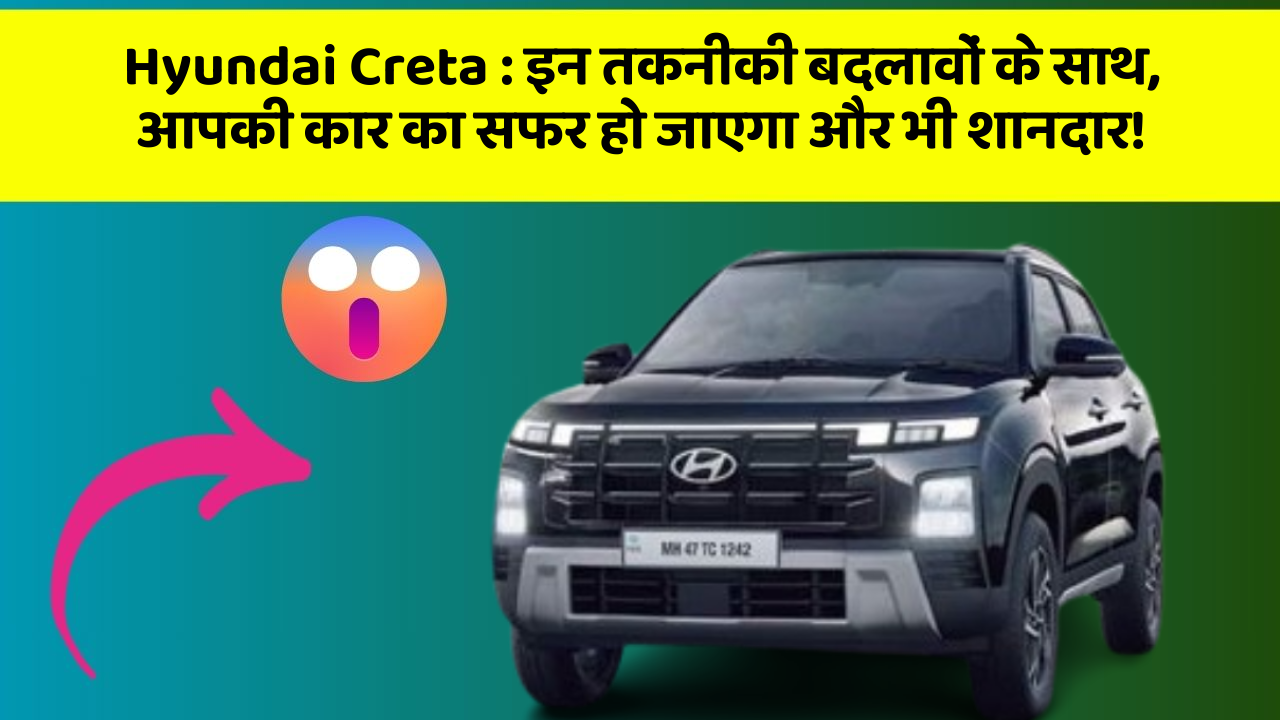 Hyundai Creta: इन तकनीकी बदलावों के साथ, आपकी कार का सफर हो जाएगा और भी शानदार!