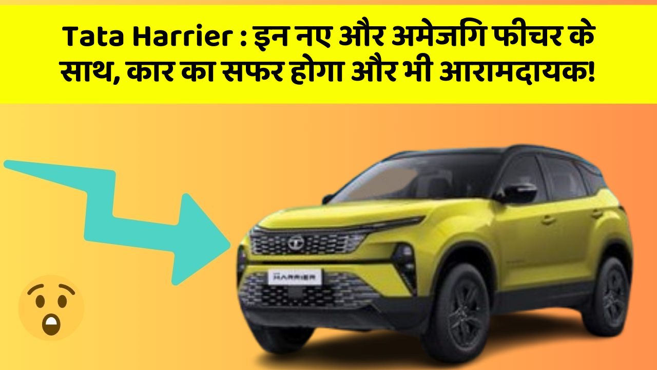 Tata Harrier : इन नए और अमेजिंग फीचर के साथ, कार का सफर होगा और भी आरामदायक!