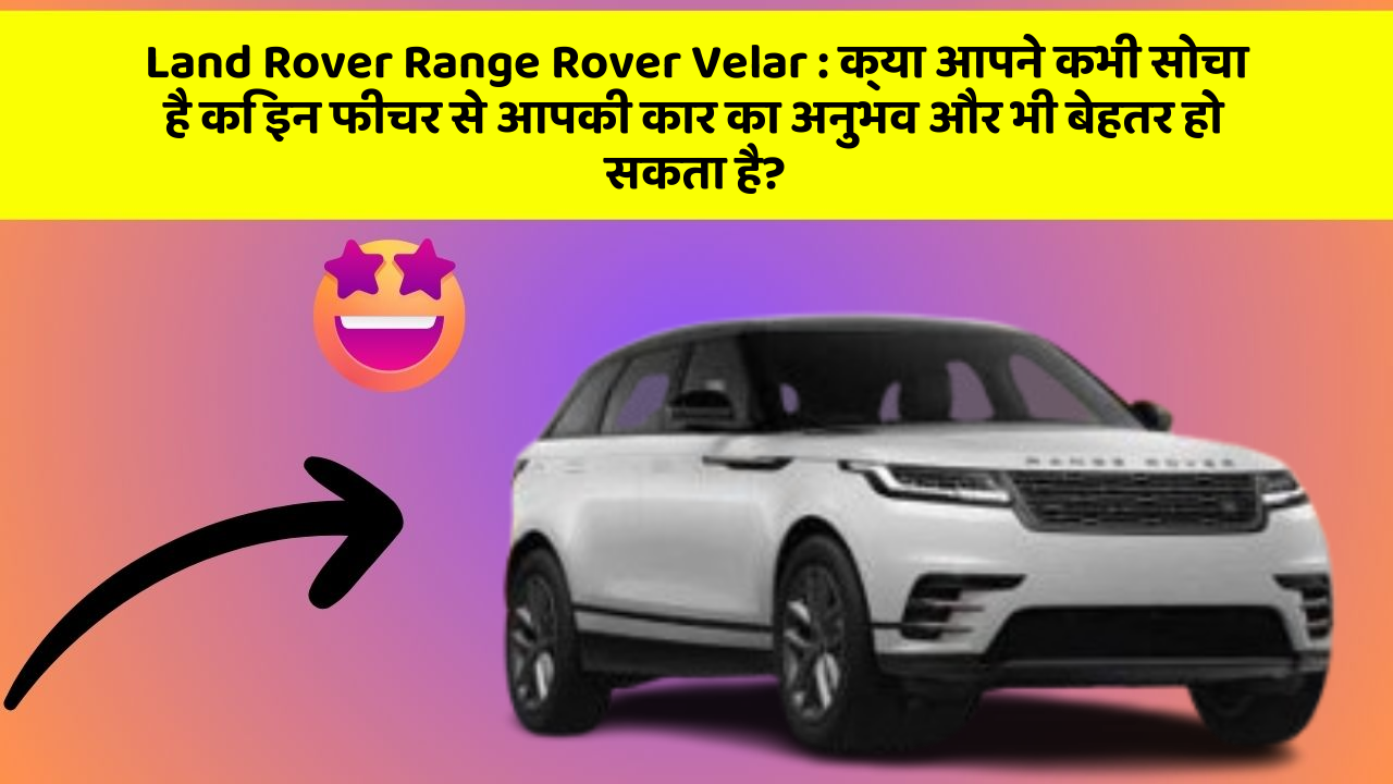 Land Rover Range Rover Velar : क्या आपने कभी सोचा है कि इन फीचर से आपकी कार का अनुभव और भी बेहतर हो सकता है?
