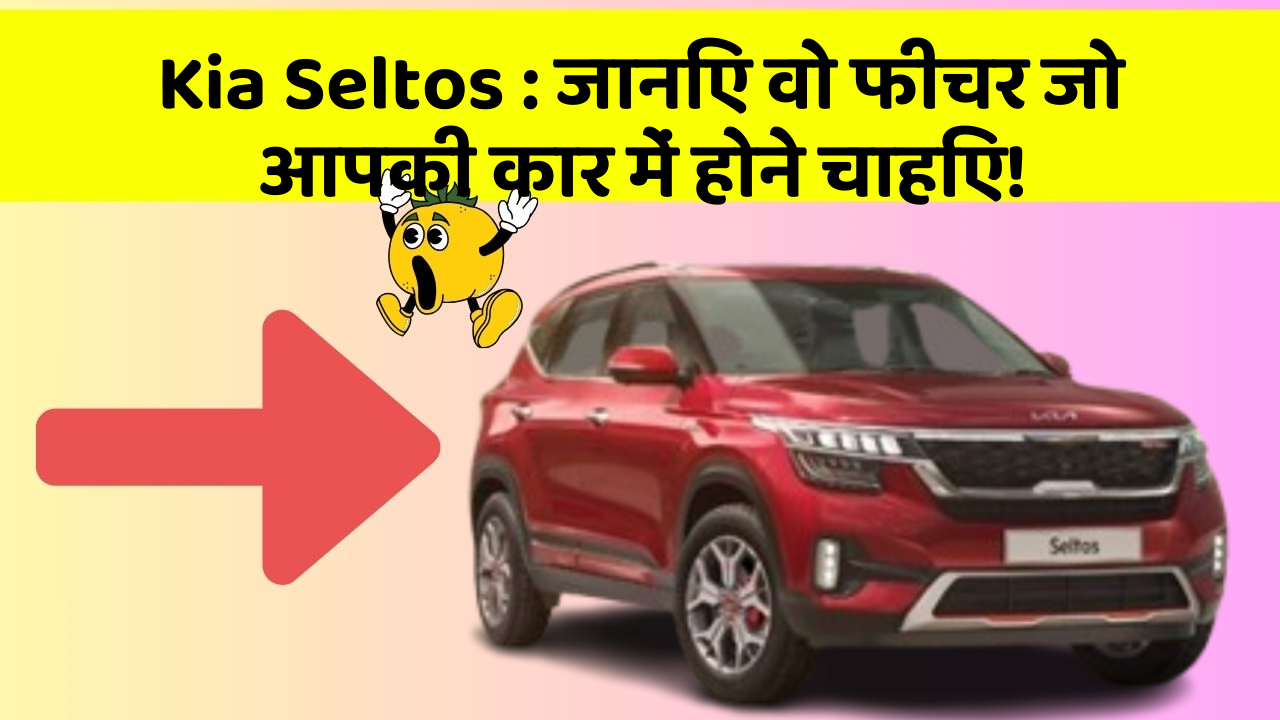 Kia Seltos: जानिए वो फीचर जो आपकी कार में होने चाहिए!