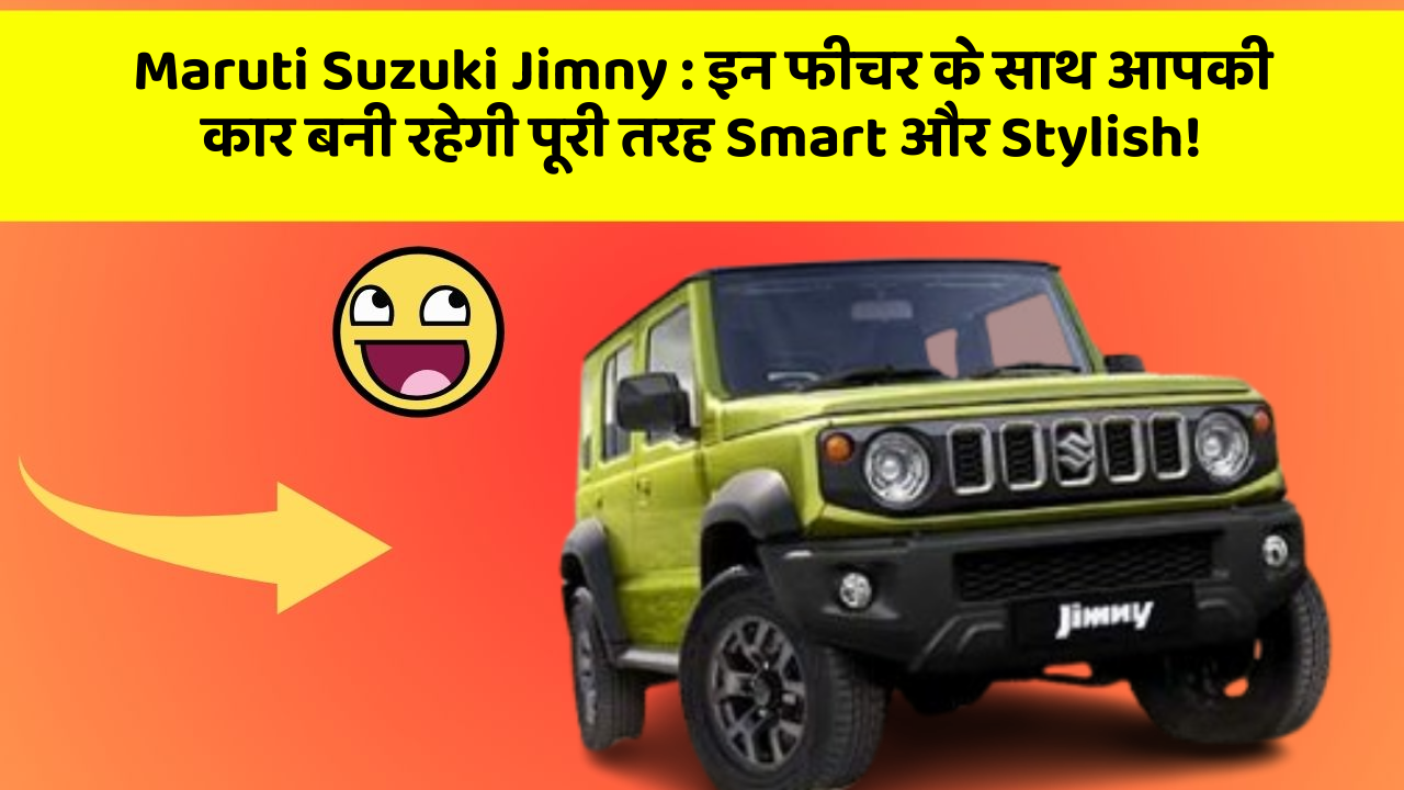 Maruti Suzuki Jimny : इन फीचर के साथ आपकी कार बनी रहेगी पूरी तरह Smart और Stylish!