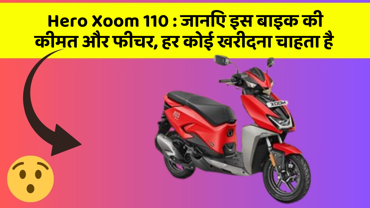 Hero Xoom 110: जानिए इस बाइक की कीमत और फीचर, हर कोई खरीदना चाहता है