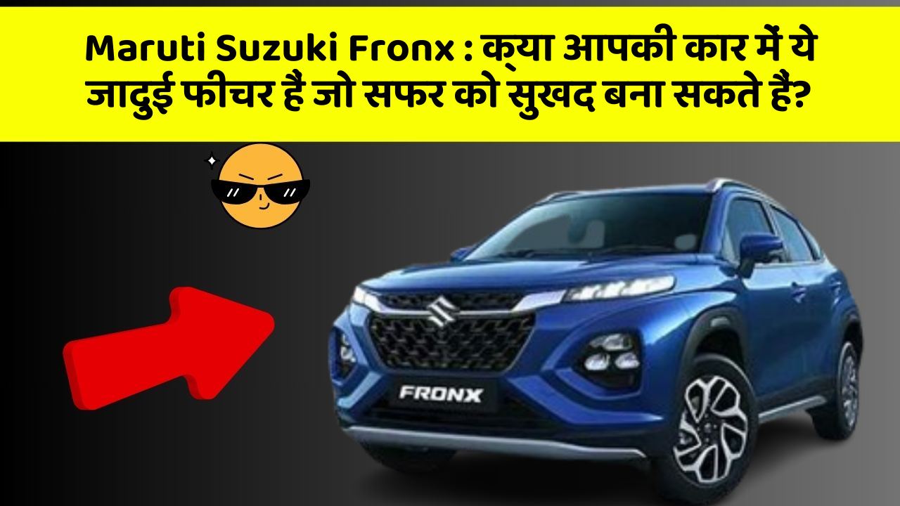 Maruti Suzuki Fronx : क्या आपकी कार में ये जादुई फीचर हैं जो सफर को सुखद बना सकते हैं?