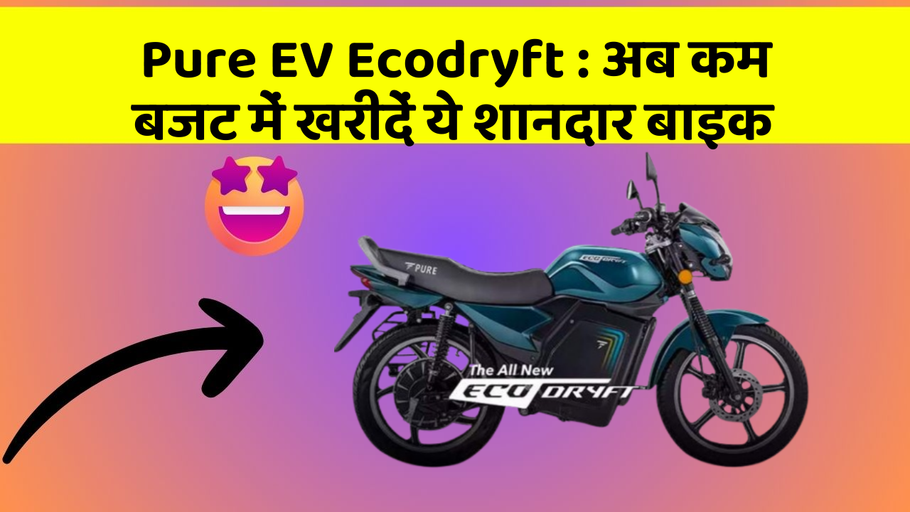 Pure EV Ecodryft : अब कम बजट में खरीदें ये शानदार बाइक