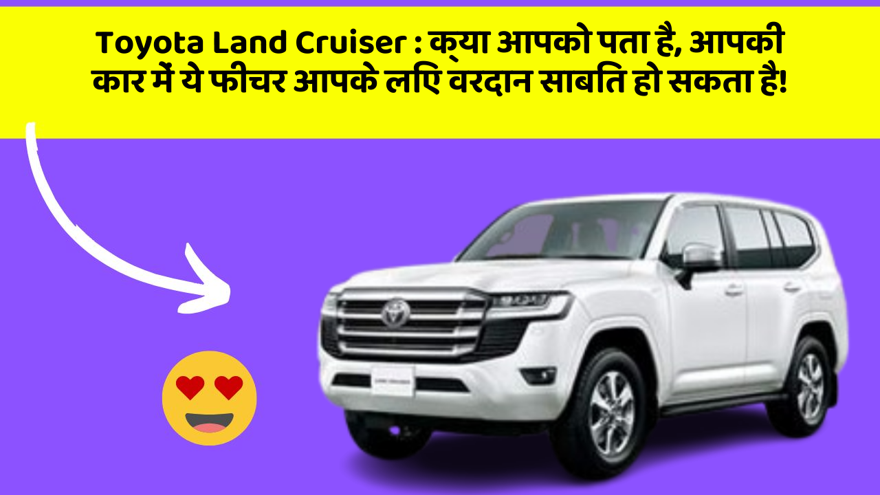 Toyota Land Cruiser: क्या आपको पता है, आपकी कार में ये फीचर आपके लिए वरदान साबित हो सकता है!